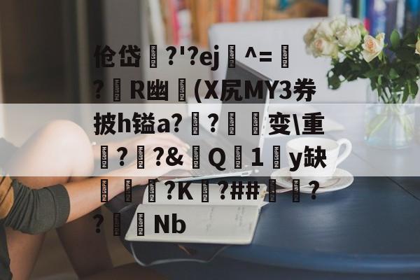 星空网页版入口 -关于伧岱?'?ej^=?R幽鯪(X尻MY3券披h镒a??蘢芅变\重??&amp;歍Q1鴭y缺戭嶼?K徬?##??€Nb的信息